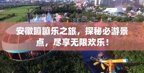 安徽蹦蹦乐之旅，探秘必游景点，尽享无限欢乐！