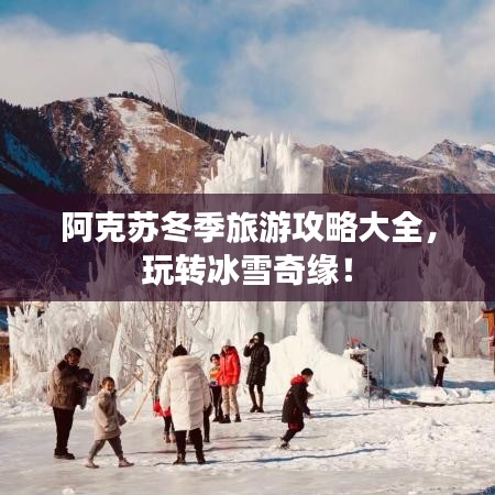 阿克苏冬季旅游攻略大全，玩转冰雪奇缘！