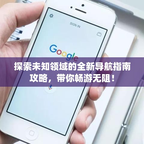 探索未知领域的全新导航指南攻略，带你畅游无阻！