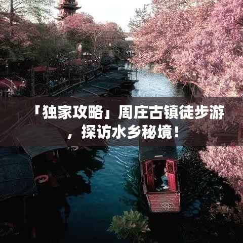 「独家攻略」周庄古镇徒步游，探访水乡秘境！