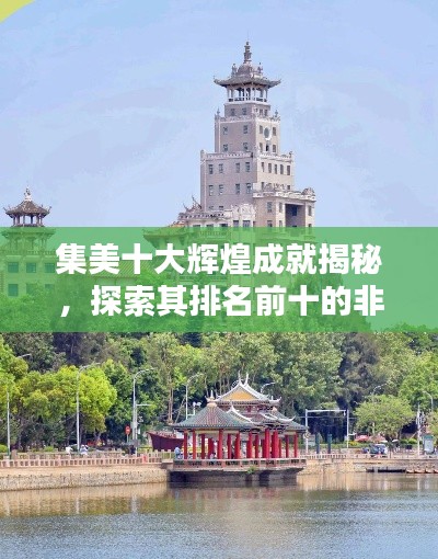 集美十大辉煌成就揭秘，探索其排名前十的非凡影响力