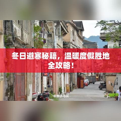 冬日避寒秘籍，温暖度假胜地全攻略！