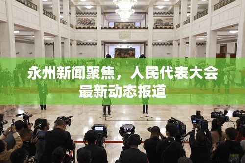 永州新闻聚焦，人民代表大会最新动态报道