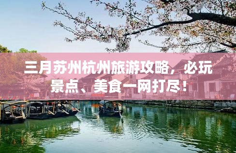 三月苏州杭州旅游攻略，必玩景点、美食一网打尽！