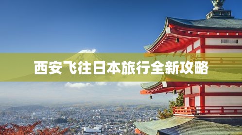 西安飞往日本旅行全新攻略