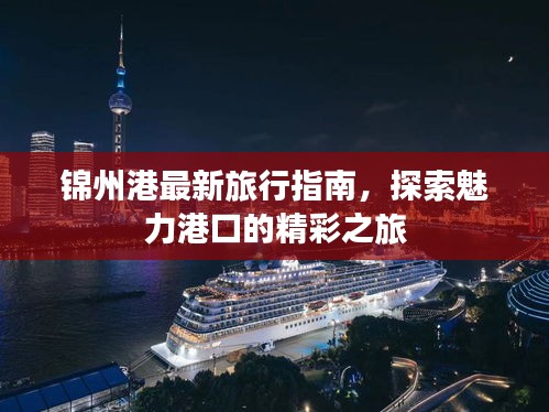 锦州港最新旅行指南，探索魅力港口的精彩之旅