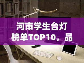 河南学生台灯榜单TOP10，品质之选，学习必备神器！