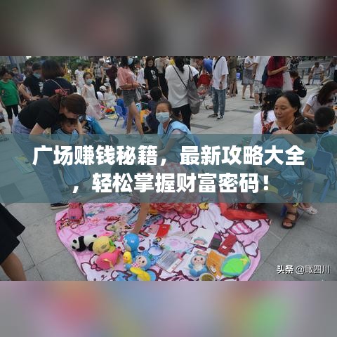 广场赚钱秘籍，最新攻略大全，轻松掌握财富密码！
