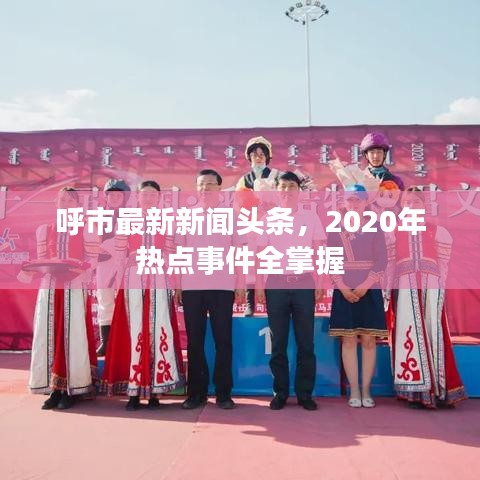 呼市最新新闻头条，2020年热点事件全掌握