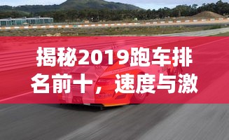 揭秘2019跑车排名前十，速度与激情的完美融合！