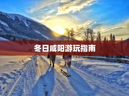冬日咸阳游玩指南