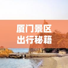 厦门景区出行秘籍，最新坐车攻略指南