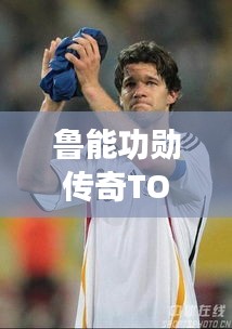 鲁能功勋传奇TOP10，闪耀历史的十大传奇人物盘点