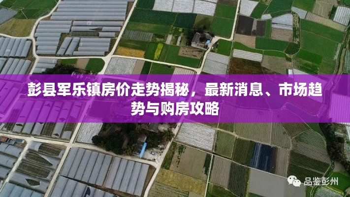 彭县军乐镇房价走势揭秘，最新消息、市场趋势与购房攻略