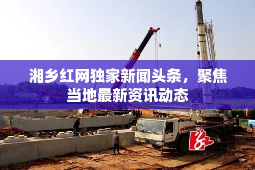 湘乡红网独家新闻头条，聚焦当地最新资讯动态