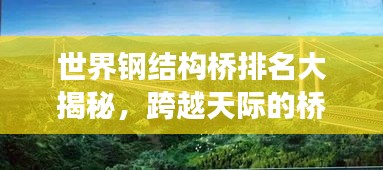 世界钢结构桥排名大揭秘，跨越天际的桥梁艺术震撼榜单！