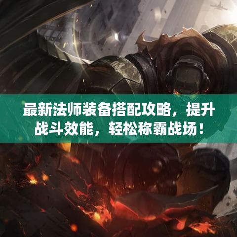 最新法师装备搭配攻略，提升战斗效能，轻松称霸战场！