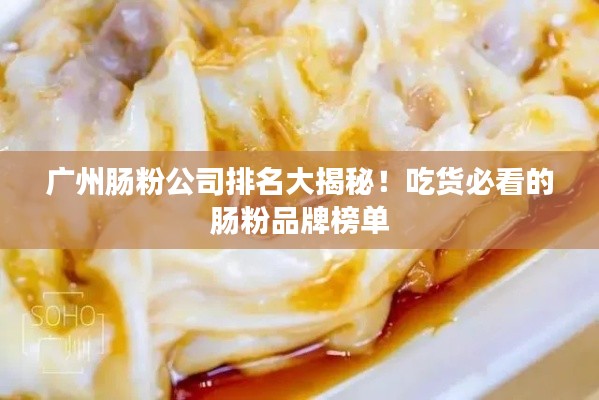 广州肠粉公司排名大揭秘！吃货必看的肠粉品牌榜单