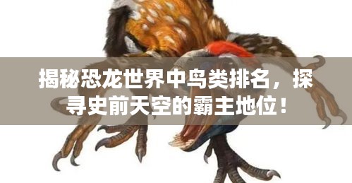 揭秘恐龙世界中鸟类排名，探寻史前天空的霸主地位！
