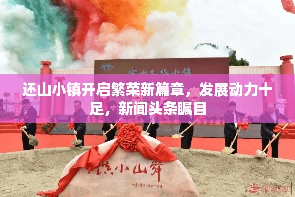 还山小镇开启繁荣新篇章，发展动力十足，新闻头条瞩目
