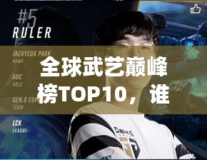 全球武艺巅峰榜TOP10，谁领风骚独占鳌头？