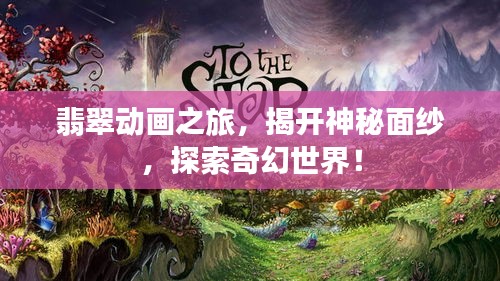 翡翠动画之旅，揭开神秘面纱，探索奇幻世界！