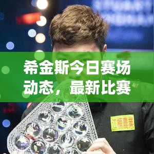 希金斯今日赛场动态，最新比赛消息抢先看