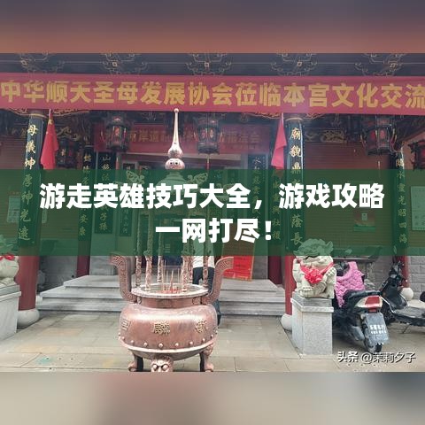 游走英雄技巧大全，游戏攻略一网打尽！