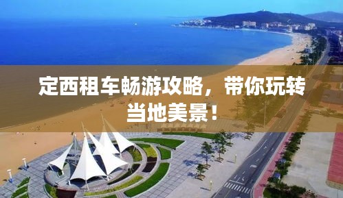 定西租车畅游攻略，带你玩转当地美景！