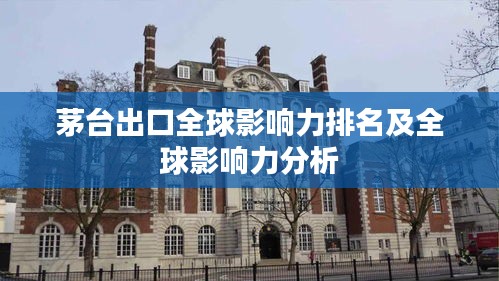 茅台出口全球影响力排名及全球影响力分析