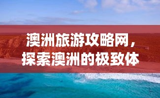 澳洲旅游攻略网，探索澳洲的极致体验指南
