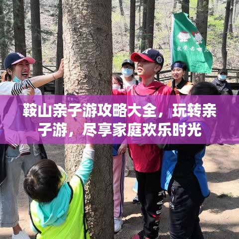 鞍山亲子游攻略大全，玩转亲子游，尽享家庭欢乐时光