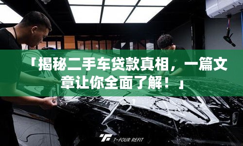 「揭秘二手车贷款真相，一篇文章让你全面了解！」