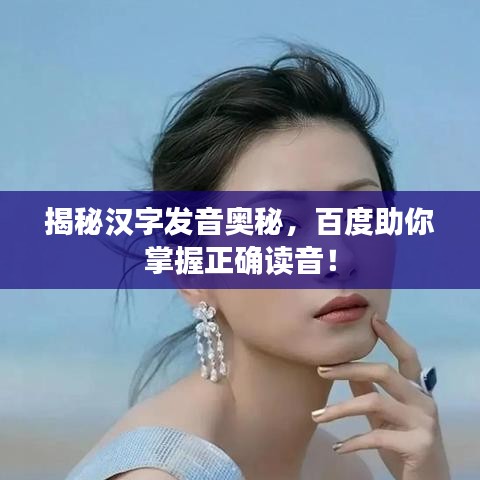 揭秘汉字发音奥秘，百度助你掌握正确读音！