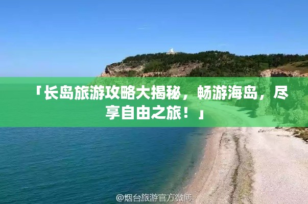 「长岛旅游攻略大揭秘，畅游海岛，尽享自由之旅！」