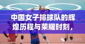 中国女子排球队的辉煌历程与荣耀时刻，女排精神激励一代又一代人！