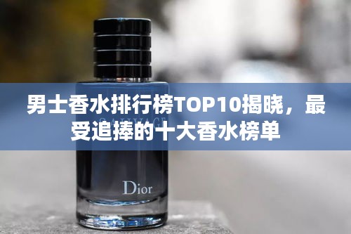 男士香水排行榜TOP10揭晓，最受追捧的十大香水榜单