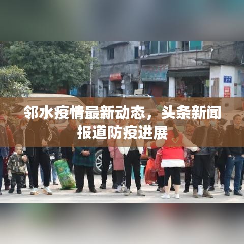 邻水疫情最新动态，头条新闻报道防疫进展