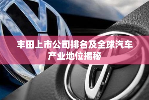 丰田上市公司排名及全球汽车产业地位揭秘