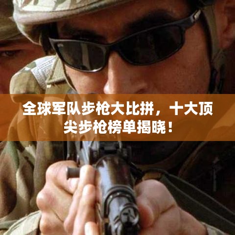 全球军队步枪大比拼，十大顶尖步枪榜单揭晓！