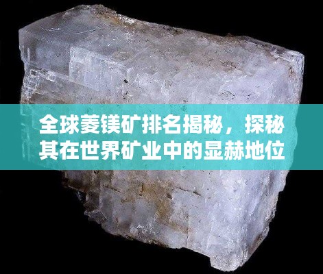 全球菱镁矿排名揭秘，探秘其在世界矿业中的显赫地位