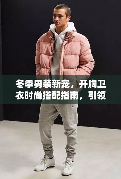 冬季男装新宠，开胸卫衣时尚搭配指南，引领潮流趋势