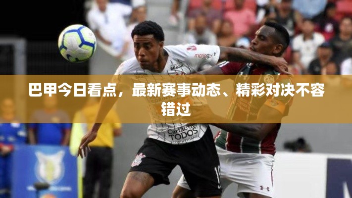 巴甲今日看点，最新赛事动态、精彩对决不容错过