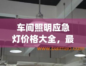 车间照明应急灯价格大全，最新价格表一网打尽！