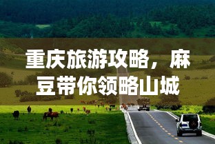 重庆旅游攻略，麻豆带你领略山城魅力