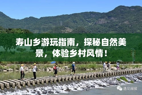 寿山乡游玩指南，探秘自然美景，体验乡村风情！