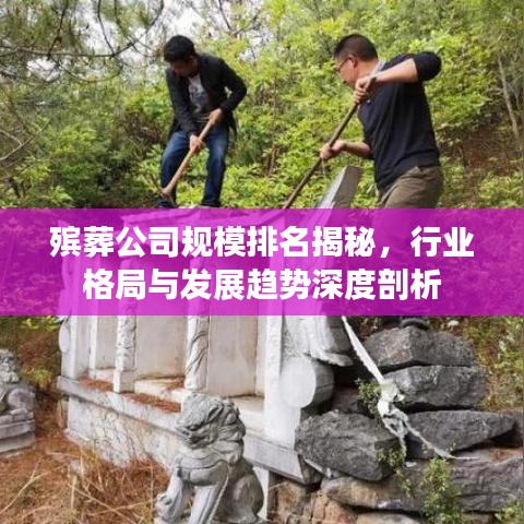 殡葬公司规模排名揭秘，行业格局与发展趋势深度剖析