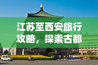 江苏至西安旅行攻略，探索古都西安的魅力之旅