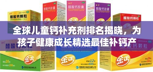 全球儿童钙补充剂排名揭晓，为孩子健康成长精选最佳补钙产品！