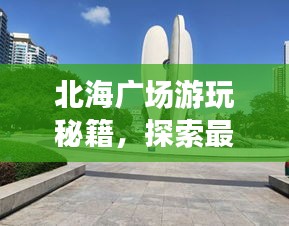 北海广场游玩秘籍，探索最佳旅游指南！